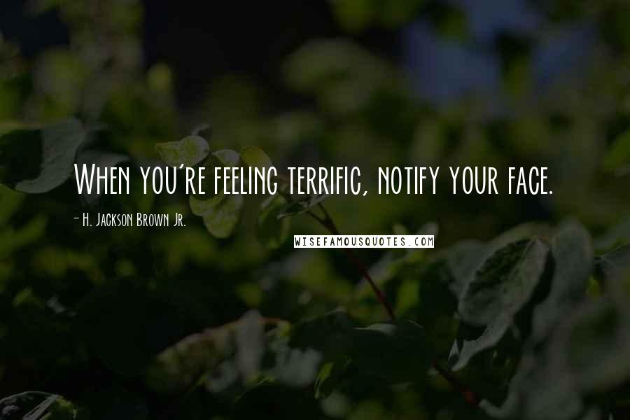 H. Jackson Brown Jr. Quotes: When you're feeling terrific, notify your face.