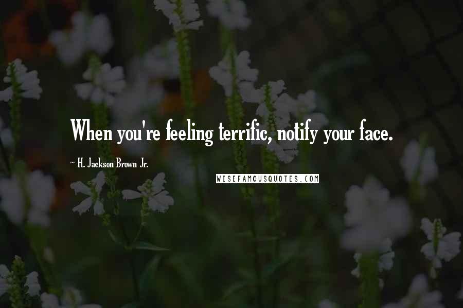 H. Jackson Brown Jr. Quotes: When you're feeling terrific, notify your face.