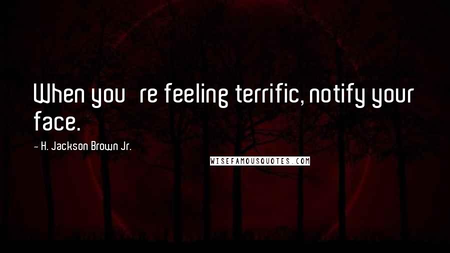 H. Jackson Brown Jr. Quotes: When you're feeling terrific, notify your face.