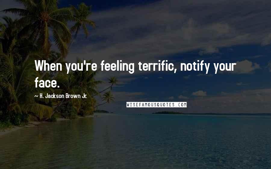 H. Jackson Brown Jr. Quotes: When you're feeling terrific, notify your face.