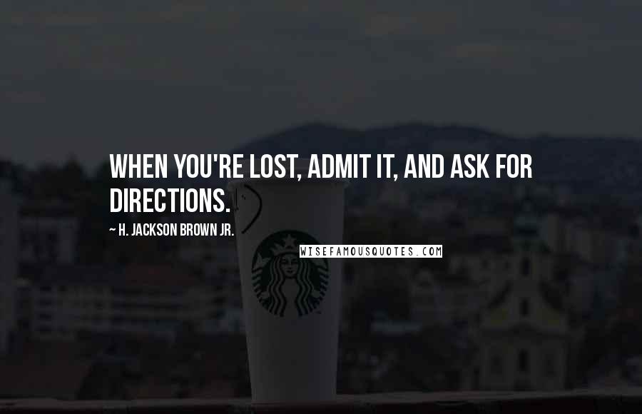 H. Jackson Brown Jr. Quotes: When you're lost, admit it, and ask for directions.