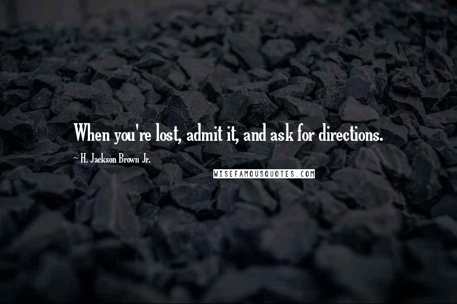 H. Jackson Brown Jr. Quotes: When you're lost, admit it, and ask for directions.