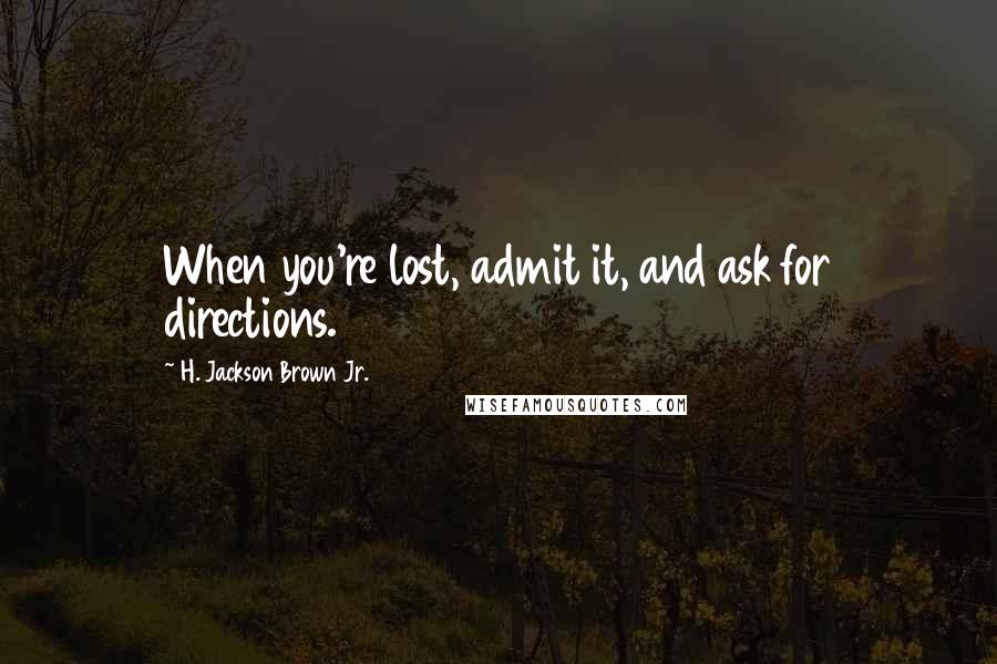 H. Jackson Brown Jr. Quotes: When you're lost, admit it, and ask for directions.