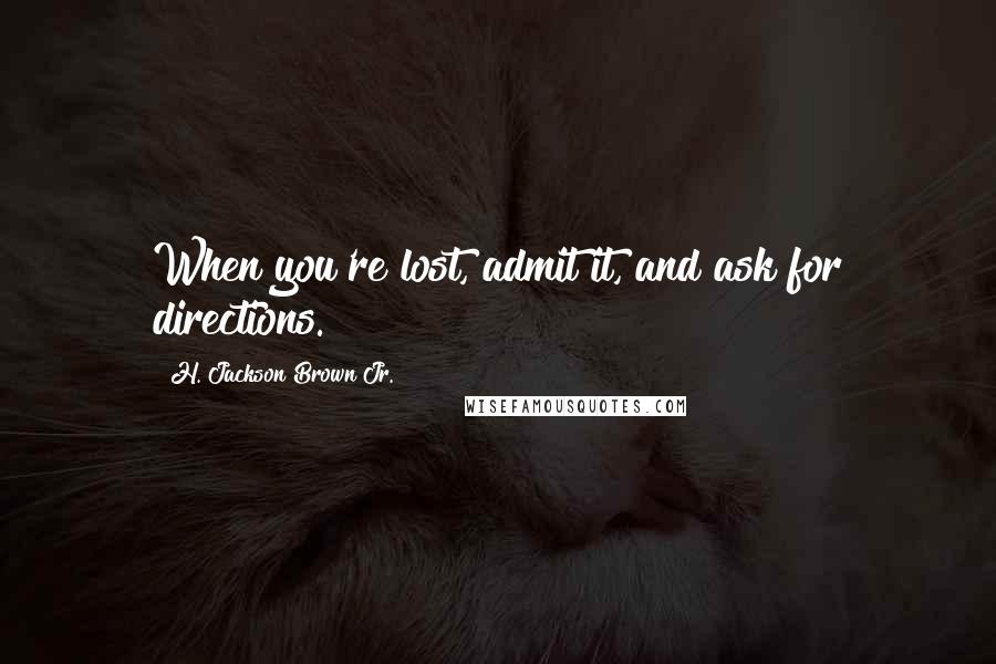 H. Jackson Brown Jr. Quotes: When you're lost, admit it, and ask for directions.