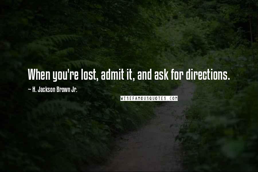 H. Jackson Brown Jr. Quotes: When you're lost, admit it, and ask for directions.