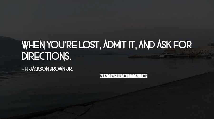 H. Jackson Brown Jr. Quotes: When you're lost, admit it, and ask for directions.