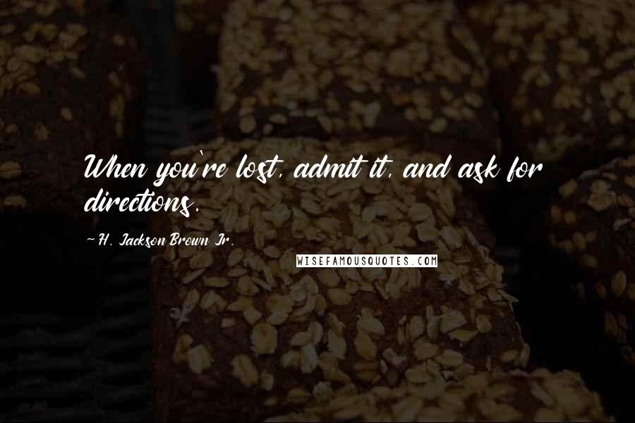 H. Jackson Brown Jr. Quotes: When you're lost, admit it, and ask for directions.