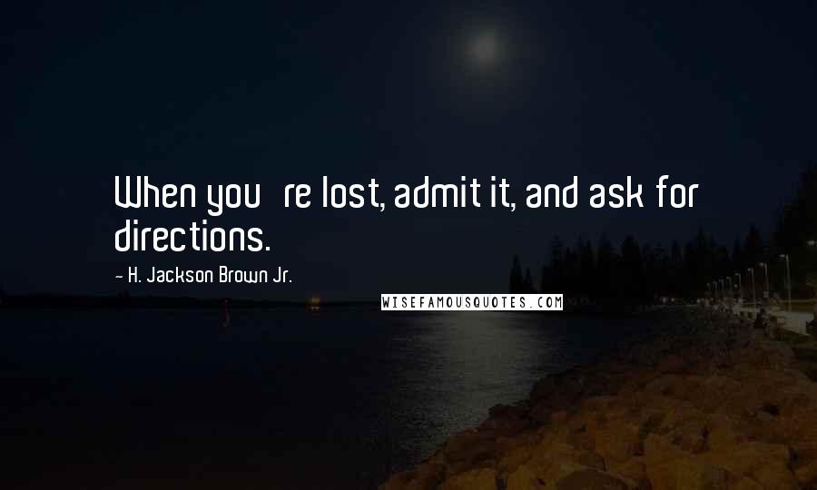 H. Jackson Brown Jr. Quotes: When you're lost, admit it, and ask for directions.