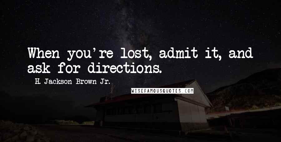 H. Jackson Brown Jr. Quotes: When you're lost, admit it, and ask for directions.