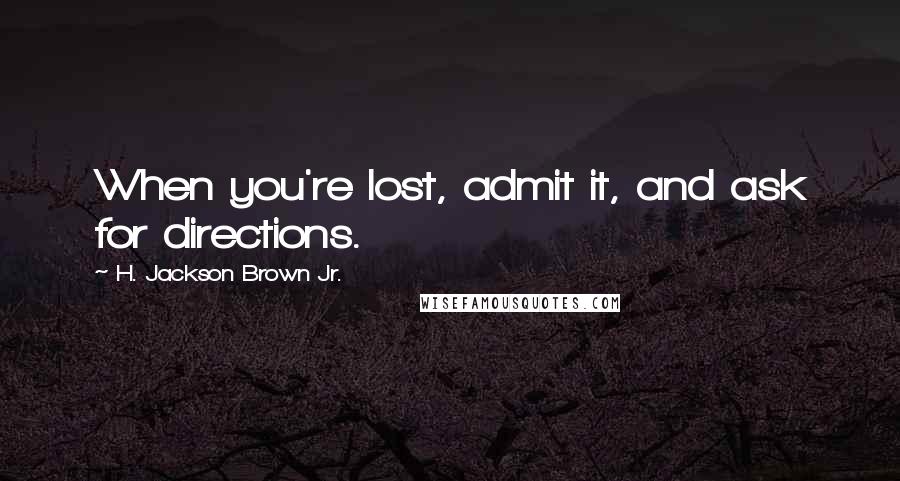 H. Jackson Brown Jr. Quotes: When you're lost, admit it, and ask for directions.