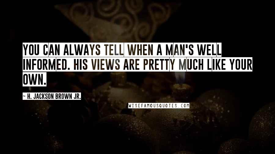 H. Jackson Brown Jr. Quotes: You can always tell when a man's well informed. His views are pretty much like your own.