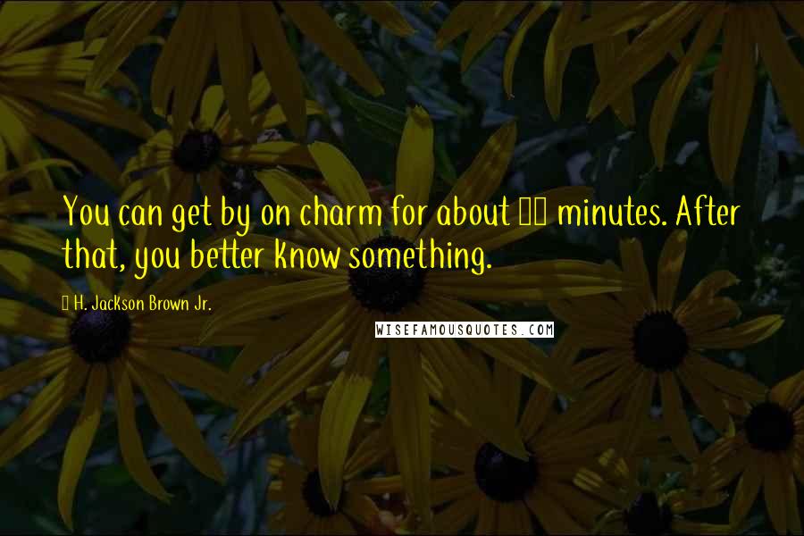 H. Jackson Brown Jr. Quotes: You can get by on charm for about 15 minutes. After that, you better know something.