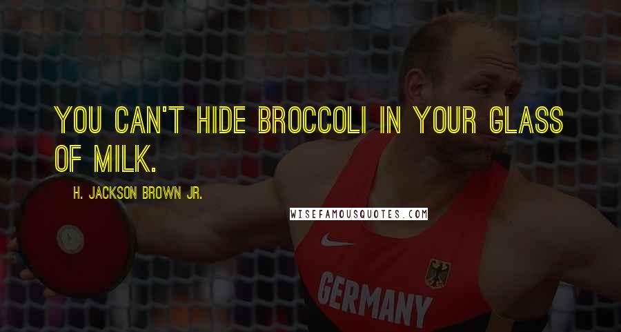 H. Jackson Brown Jr. Quotes: You can't hide broccoli in your glass of milk.