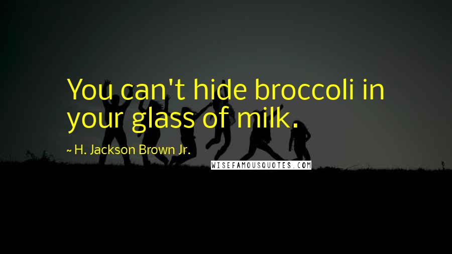 H. Jackson Brown Jr. Quotes: You can't hide broccoli in your glass of milk.