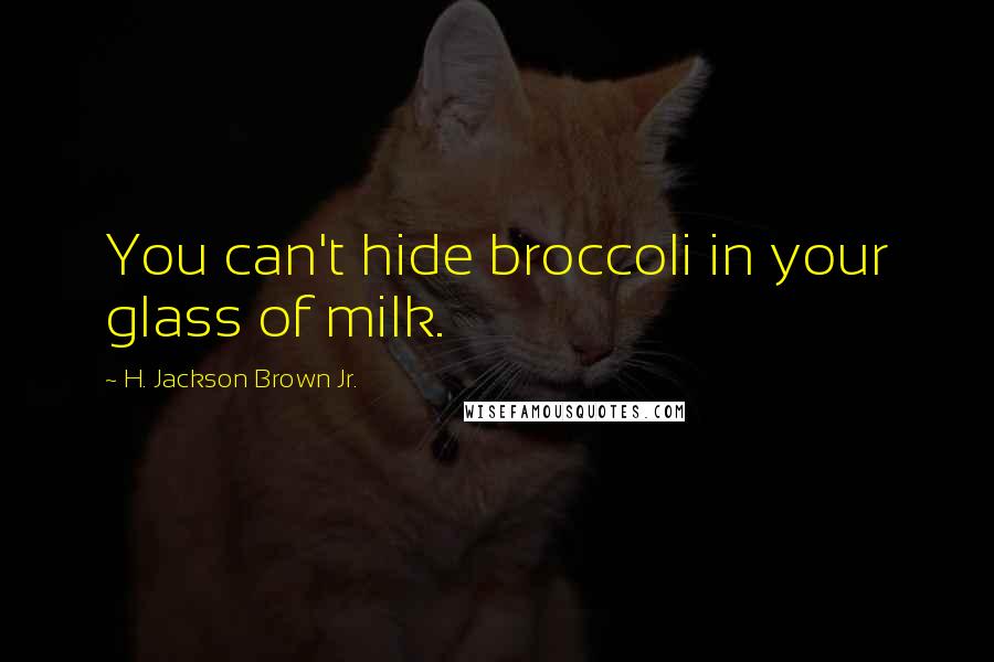 H. Jackson Brown Jr. Quotes: You can't hide broccoli in your glass of milk.