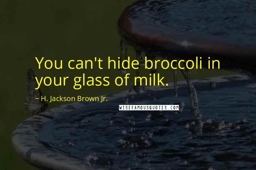 H. Jackson Brown Jr. Quotes: You can't hide broccoli in your glass of milk.