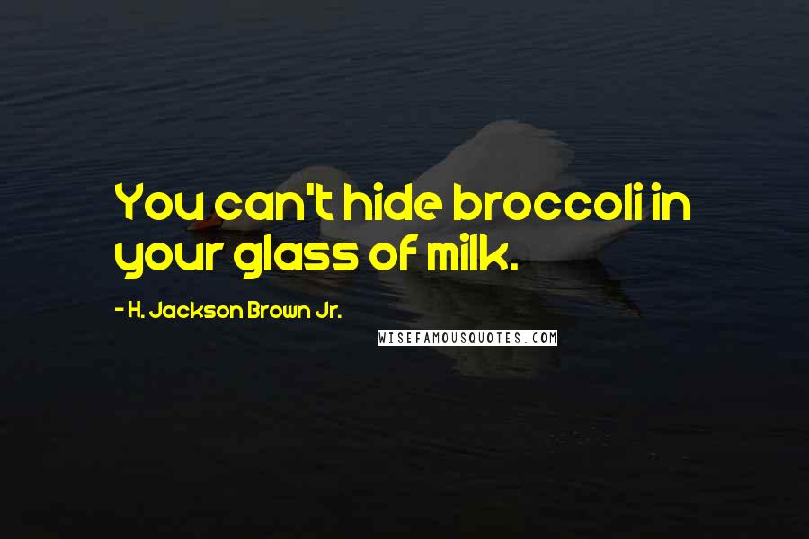 H. Jackson Brown Jr. Quotes: You can't hide broccoli in your glass of milk.