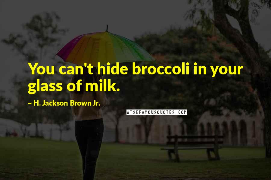 H. Jackson Brown Jr. Quotes: You can't hide broccoli in your glass of milk.