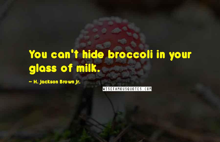 H. Jackson Brown Jr. Quotes: You can't hide broccoli in your glass of milk.