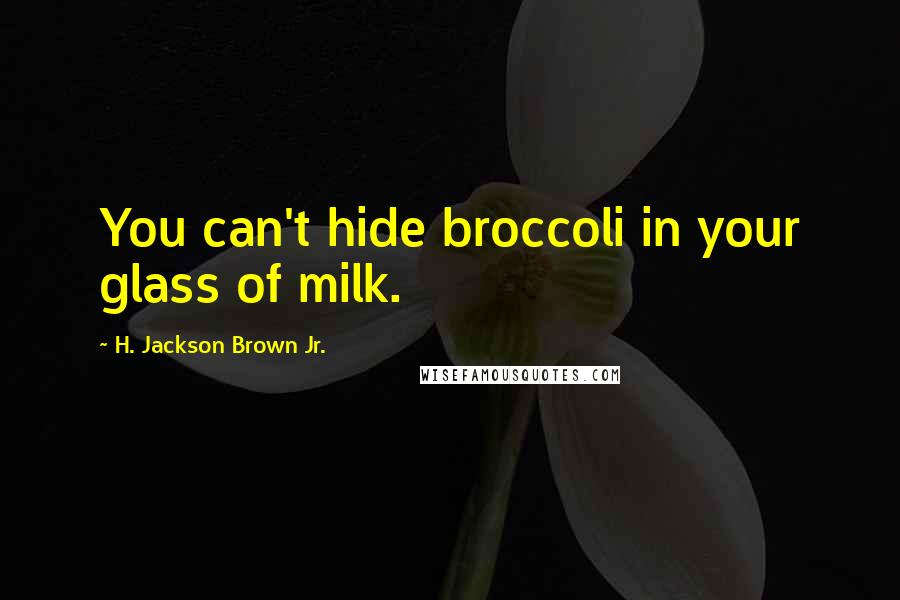 H. Jackson Brown Jr. Quotes: You can't hide broccoli in your glass of milk.