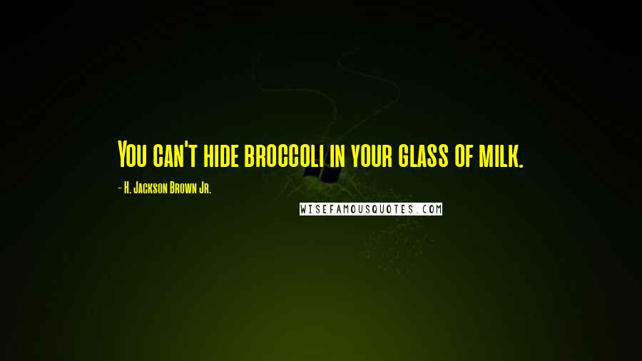 H. Jackson Brown Jr. Quotes: You can't hide broccoli in your glass of milk.