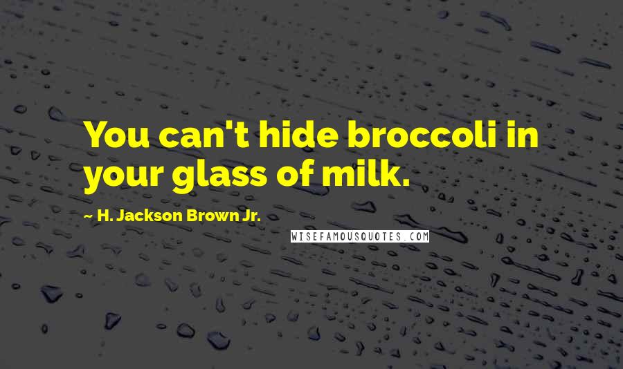 H. Jackson Brown Jr. Quotes: You can't hide broccoli in your glass of milk.