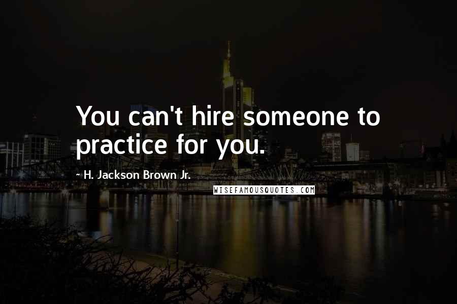 H. Jackson Brown Jr. Quotes: You can't hire someone to practice for you.
