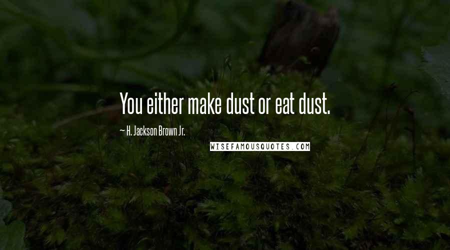 H. Jackson Brown Jr. Quotes: You either make dust or eat dust.