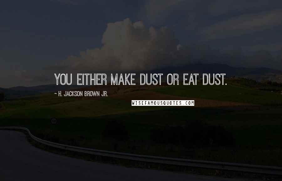 H. Jackson Brown Jr. Quotes: You either make dust or eat dust.