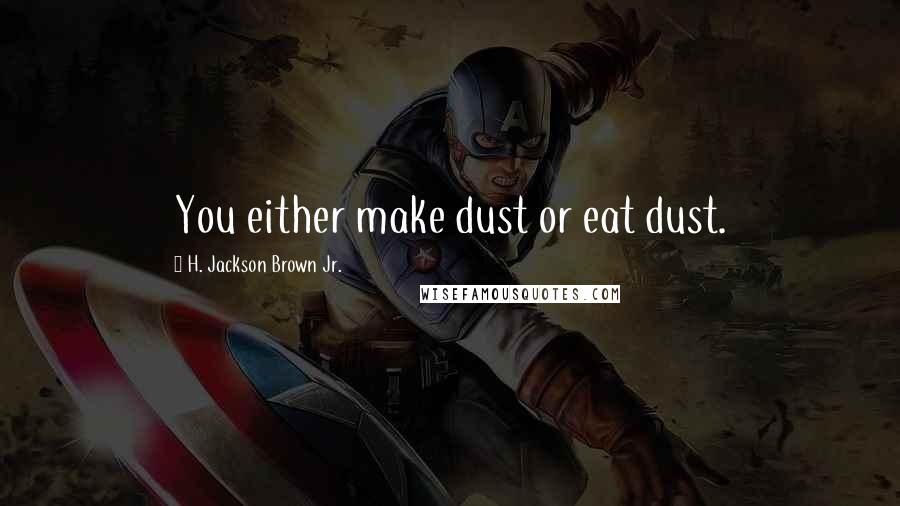 H. Jackson Brown Jr. Quotes: You either make dust or eat dust.