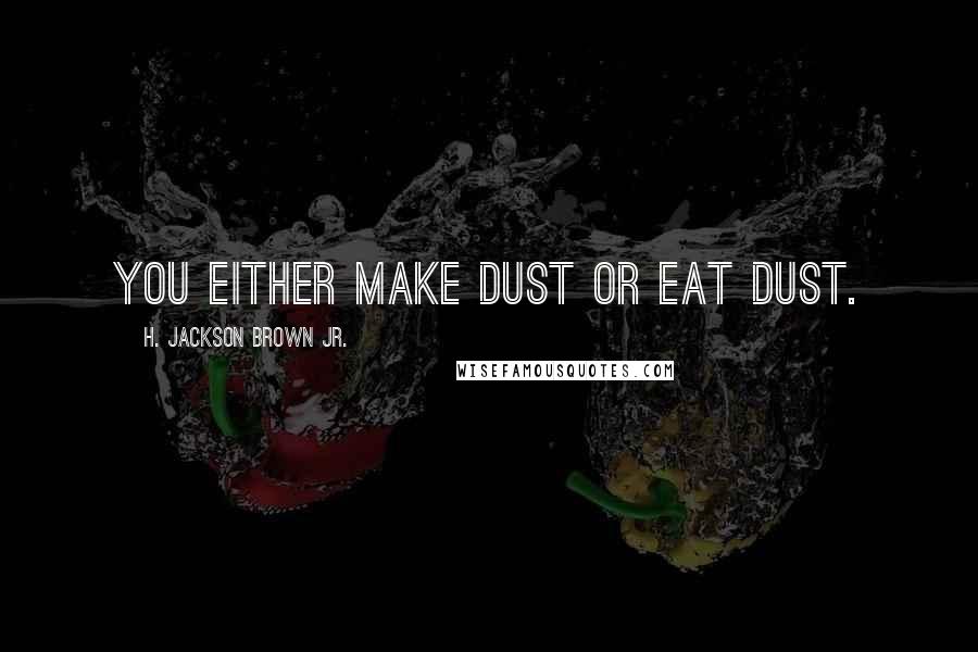 H. Jackson Brown Jr. Quotes: You either make dust or eat dust.