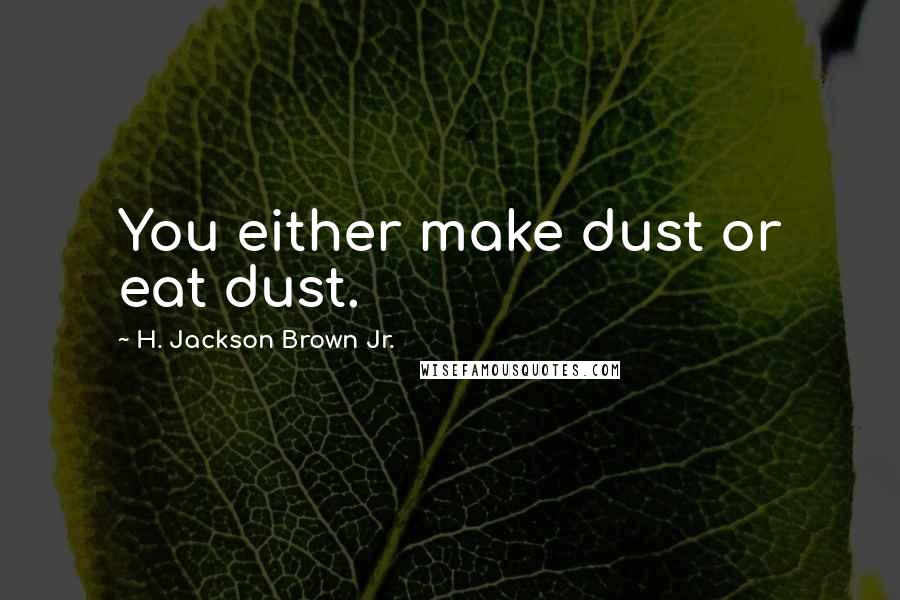 H. Jackson Brown Jr. Quotes: You either make dust or eat dust.