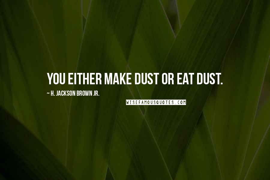 H. Jackson Brown Jr. Quotes: You either make dust or eat dust.