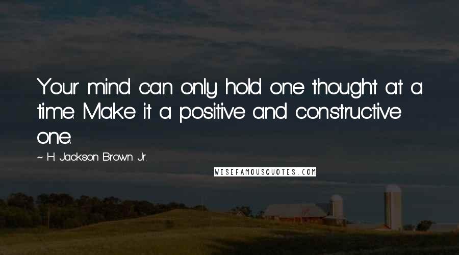 H. Jackson Brown Jr. Quotes: Your mind can only hold one thought at a time. Make it a positive and constructive one.