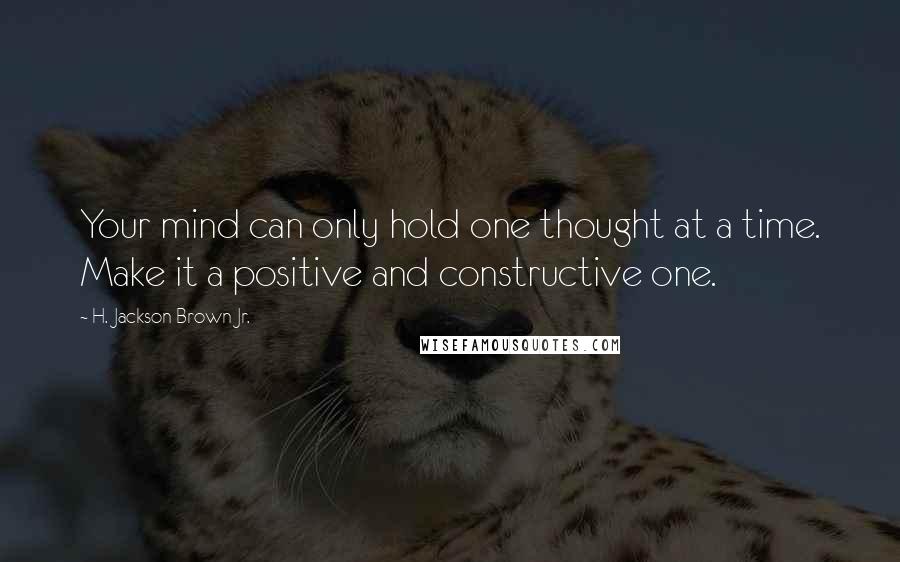 H. Jackson Brown Jr. Quotes: Your mind can only hold one thought at a time. Make it a positive and constructive one.
