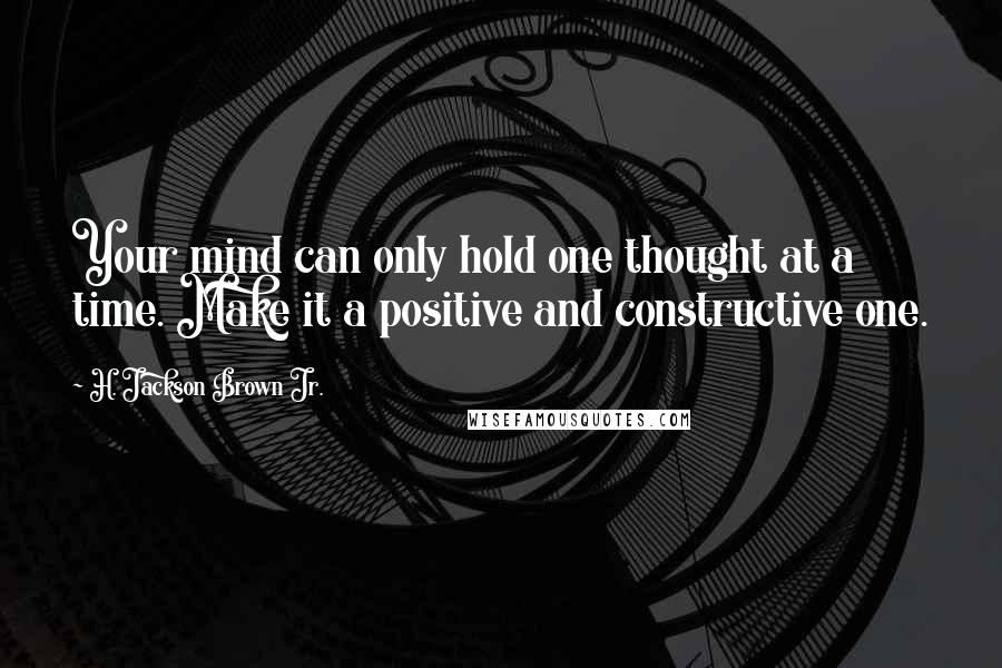 H. Jackson Brown Jr. Quotes: Your mind can only hold one thought at a time. Make it a positive and constructive one.