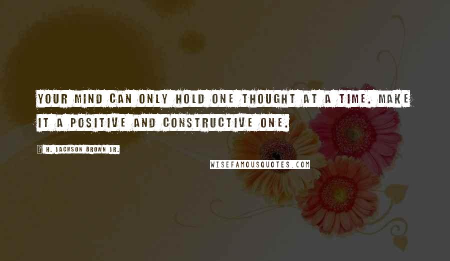 H. Jackson Brown Jr. Quotes: Your mind can only hold one thought at a time. Make it a positive and constructive one.