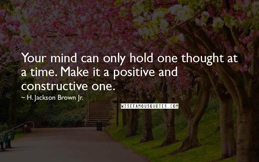 H. Jackson Brown Jr. Quotes: Your mind can only hold one thought at a time. Make it a positive and constructive one.