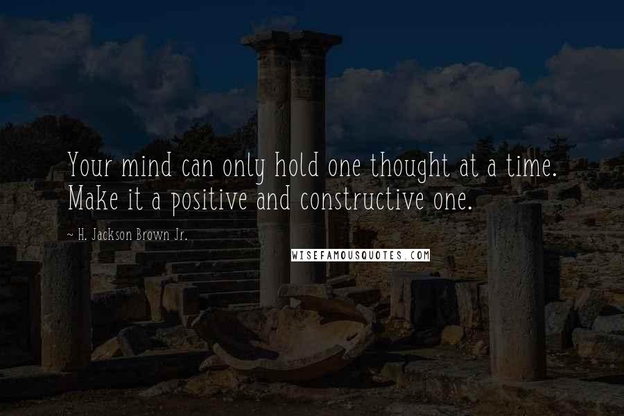 H. Jackson Brown Jr. Quotes: Your mind can only hold one thought at a time. Make it a positive and constructive one.