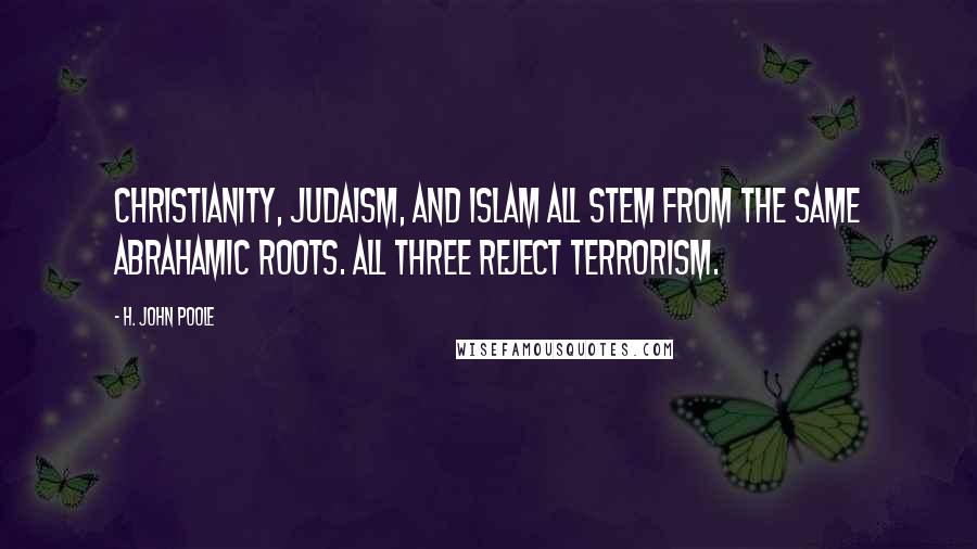 H. John Poole Quotes: Christianity, Judaism, and Islam all stem from the same Abrahamic roots. All three reject terrorism.