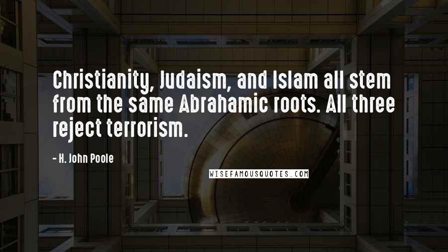 H. John Poole Quotes: Christianity, Judaism, and Islam all stem from the same Abrahamic roots. All three reject terrorism.