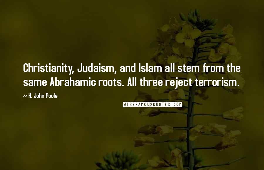 H. John Poole Quotes: Christianity, Judaism, and Islam all stem from the same Abrahamic roots. All three reject terrorism.