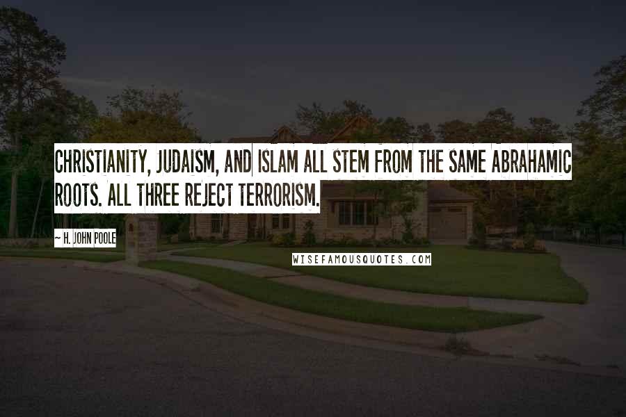 H. John Poole Quotes: Christianity, Judaism, and Islam all stem from the same Abrahamic roots. All three reject terrorism.