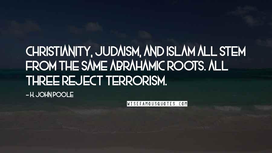 H. John Poole Quotes: Christianity, Judaism, and Islam all stem from the same Abrahamic roots. All three reject terrorism.