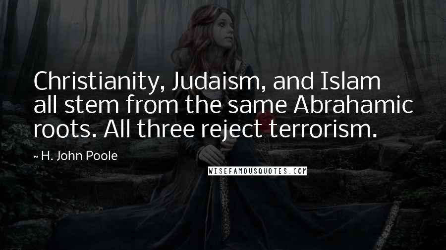 H. John Poole Quotes: Christianity, Judaism, and Islam all stem from the same Abrahamic roots. All three reject terrorism.