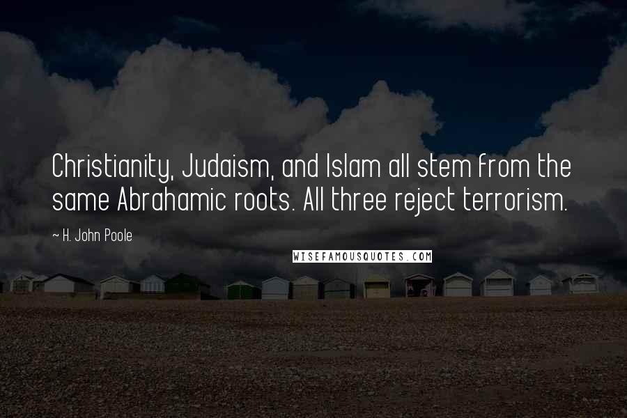 H. John Poole Quotes: Christianity, Judaism, and Islam all stem from the same Abrahamic roots. All three reject terrorism.