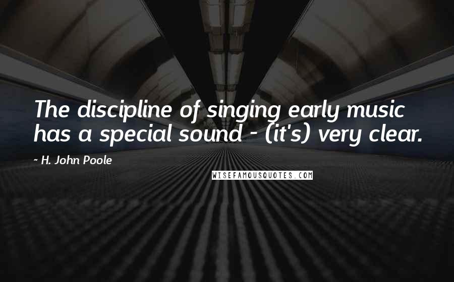 H. John Poole Quotes: The discipline of singing early music has a special sound - (it's) very clear.