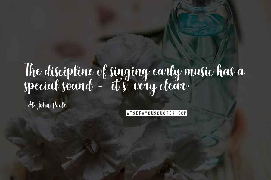 H. John Poole Quotes: The discipline of singing early music has a special sound - (it's) very clear.