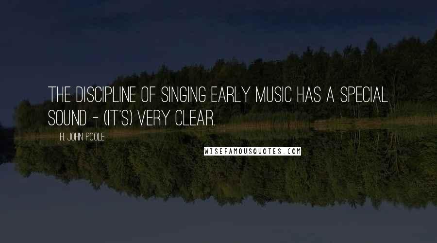 H. John Poole Quotes: The discipline of singing early music has a special sound - (it's) very clear.