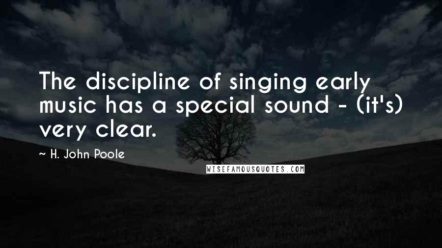 H. John Poole Quotes: The discipline of singing early music has a special sound - (it's) very clear.